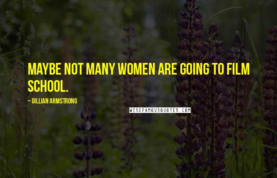 Gillian Armstrong Quotes: Maybe not many women are going to film school.