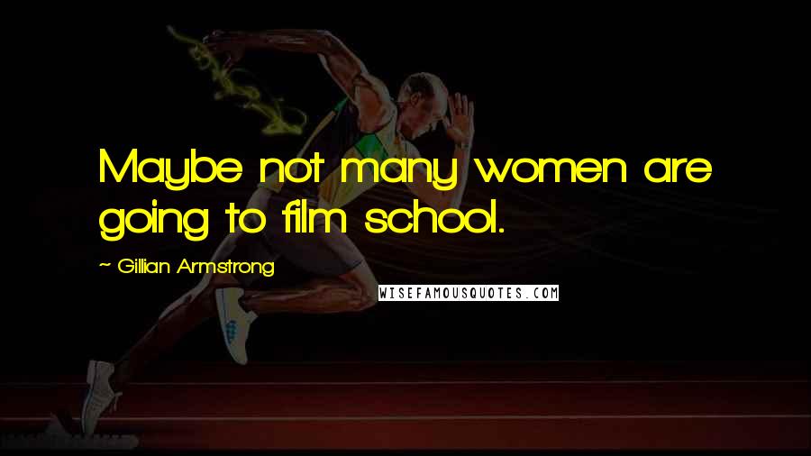 Gillian Armstrong Quotes: Maybe not many women are going to film school.