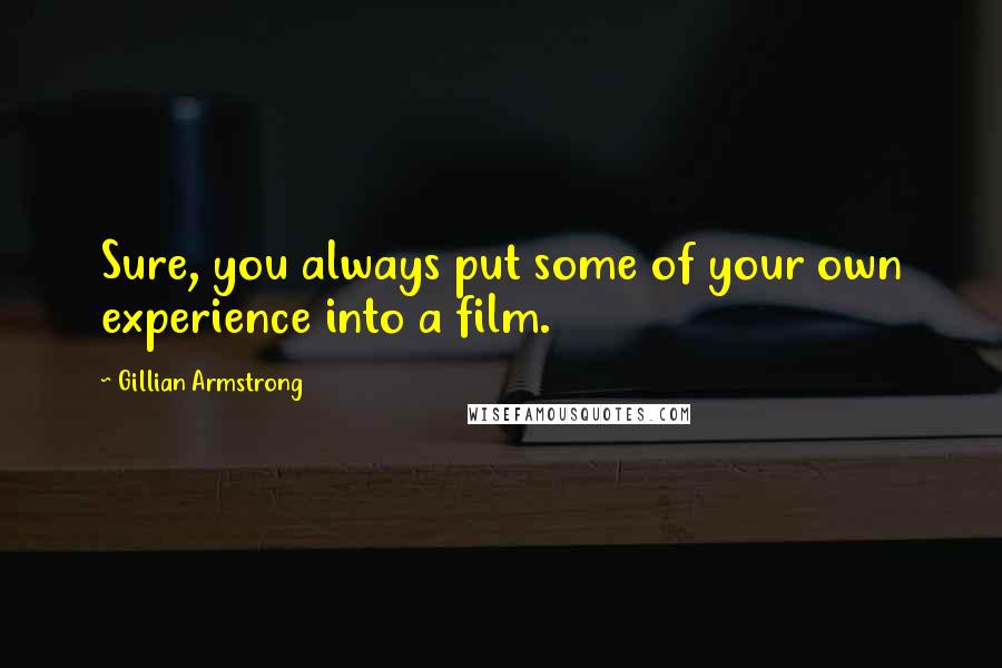 Gillian Armstrong Quotes: Sure, you always put some of your own experience into a film.