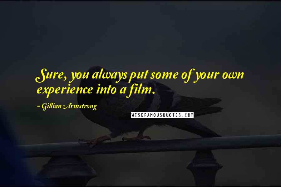 Gillian Armstrong Quotes: Sure, you always put some of your own experience into a film.