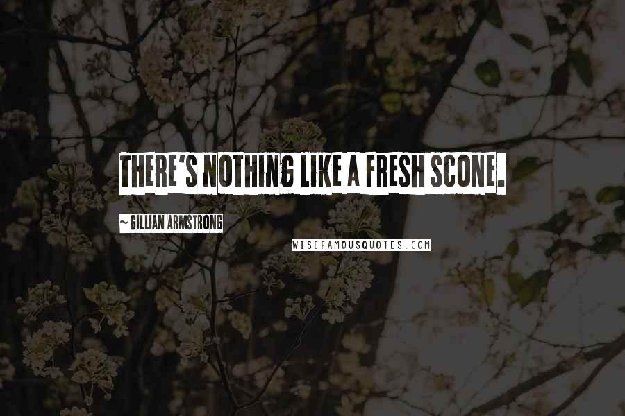 Gillian Armstrong Quotes: There's nothing like a fresh scone.