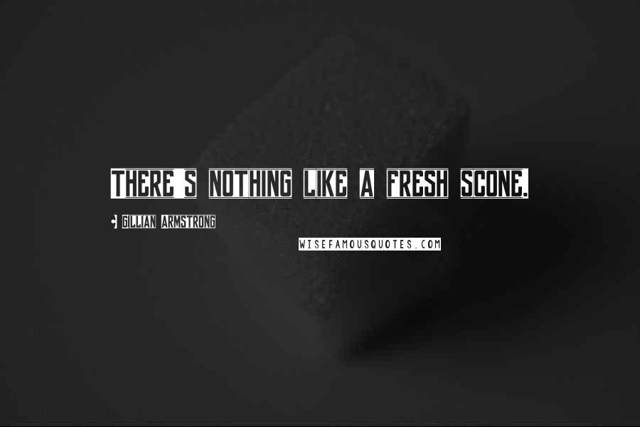 Gillian Armstrong Quotes: There's nothing like a fresh scone.
