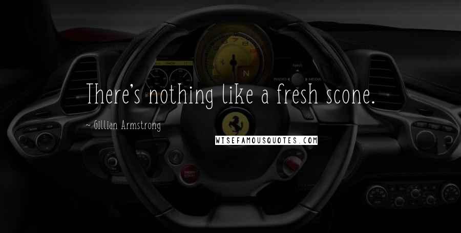 Gillian Armstrong Quotes: There's nothing like a fresh scone.