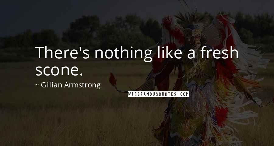Gillian Armstrong Quotes: There's nothing like a fresh scone.
