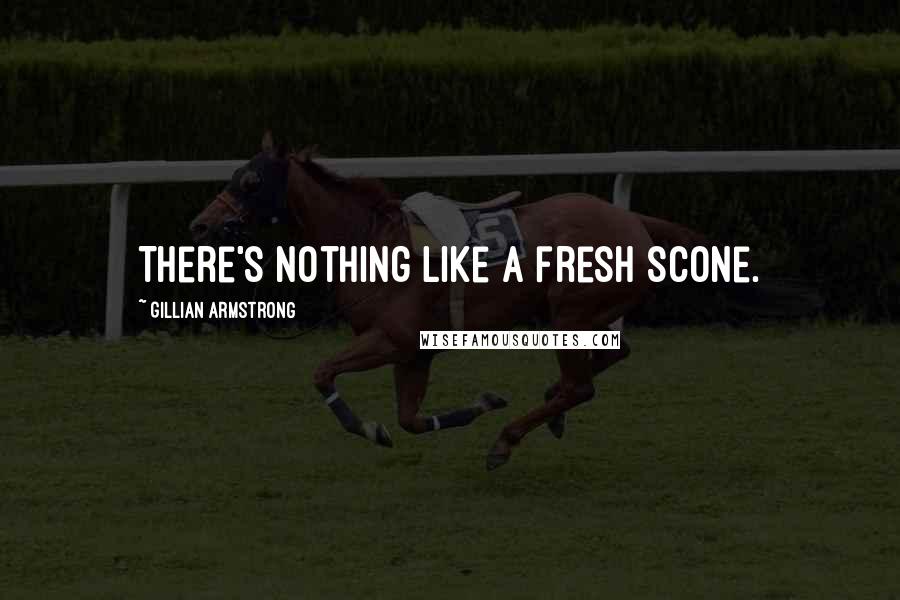 Gillian Armstrong Quotes: There's nothing like a fresh scone.