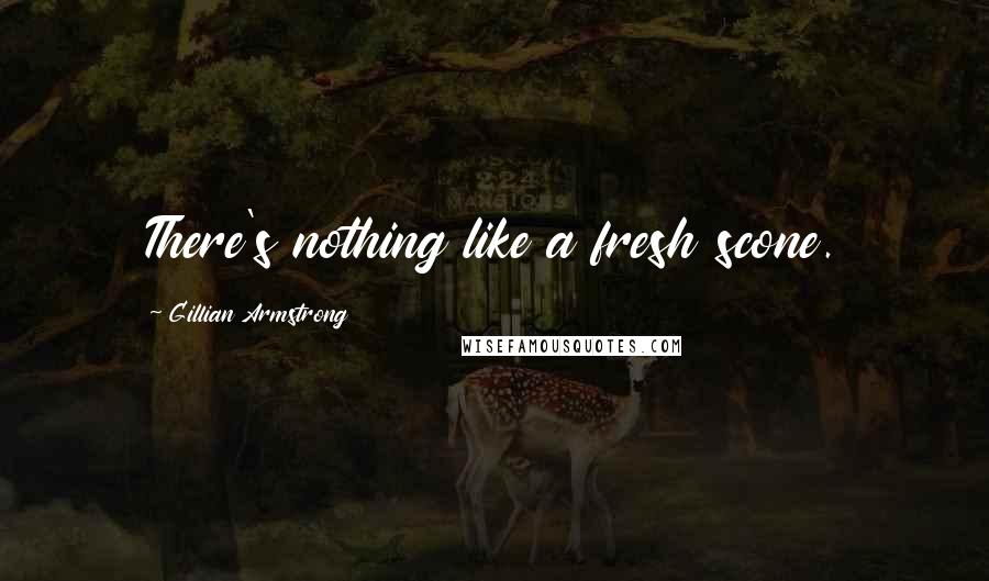 Gillian Armstrong Quotes: There's nothing like a fresh scone.