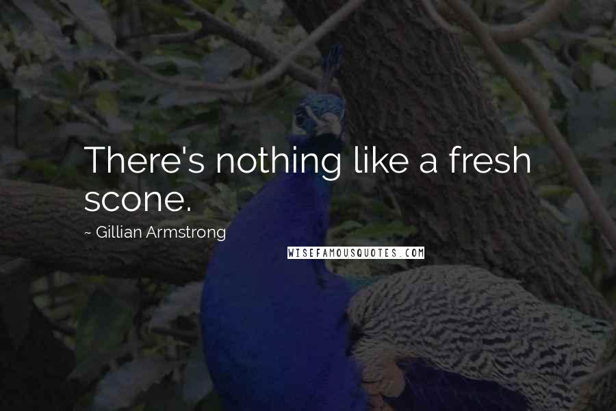 Gillian Armstrong Quotes: There's nothing like a fresh scone.