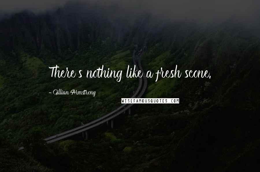 Gillian Armstrong Quotes: There's nothing like a fresh scone.