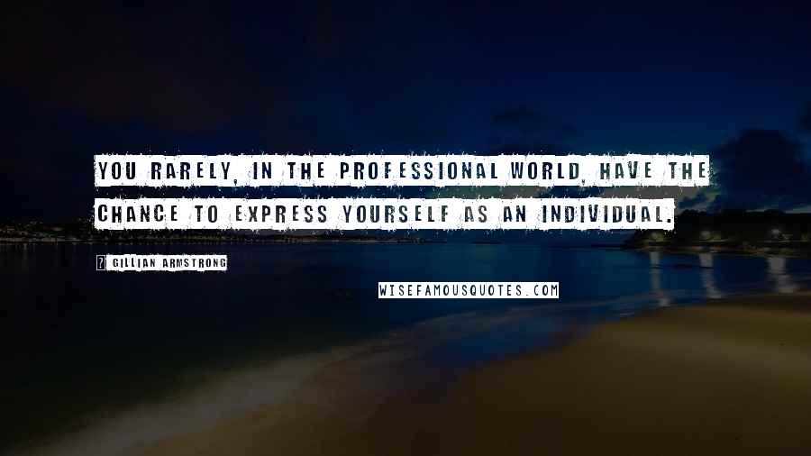 Gillian Armstrong Quotes: You rarely, in the professional world, have the chance to express yourself as an individual.