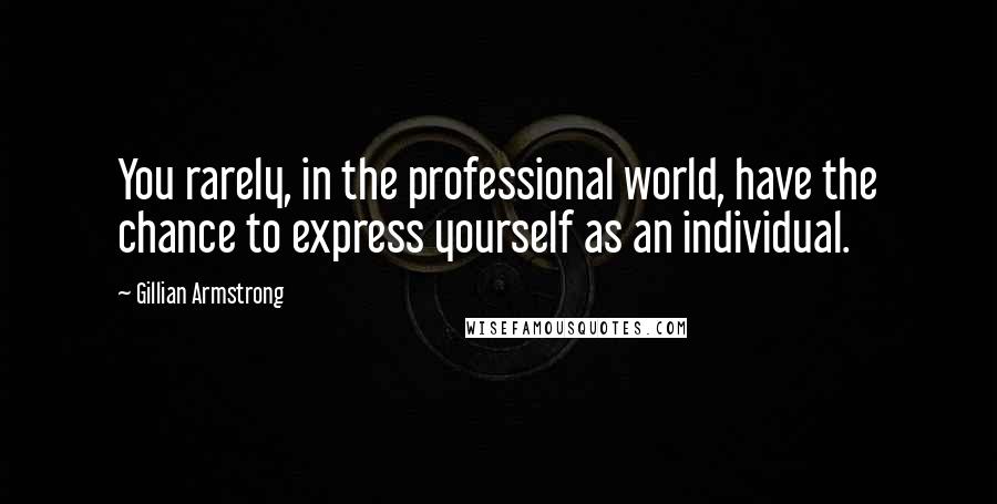 Gillian Armstrong Quotes: You rarely, in the professional world, have the chance to express yourself as an individual.