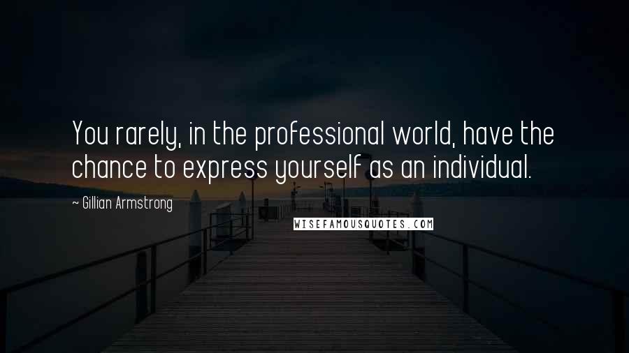 Gillian Armstrong Quotes: You rarely, in the professional world, have the chance to express yourself as an individual.