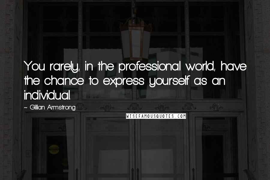 Gillian Armstrong Quotes: You rarely, in the professional world, have the chance to express yourself as an individual.