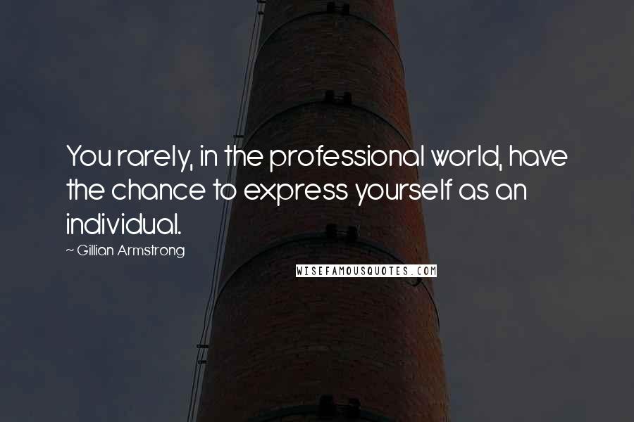 Gillian Armstrong Quotes: You rarely, in the professional world, have the chance to express yourself as an individual.