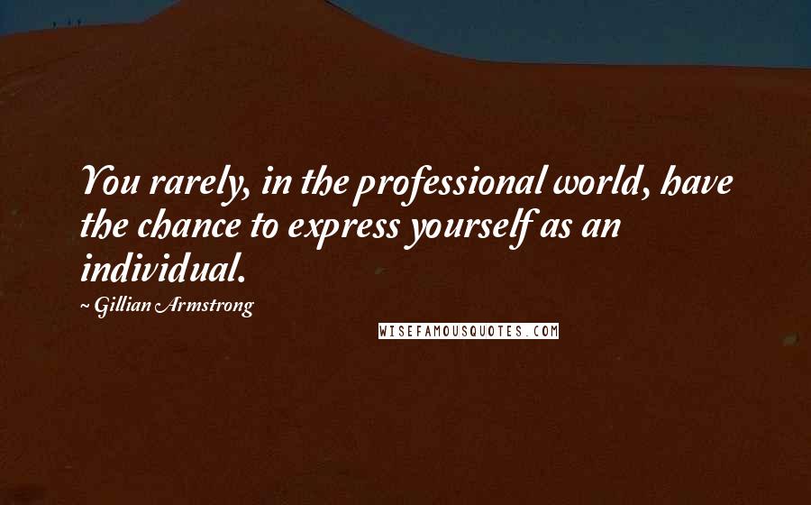 Gillian Armstrong Quotes: You rarely, in the professional world, have the chance to express yourself as an individual.