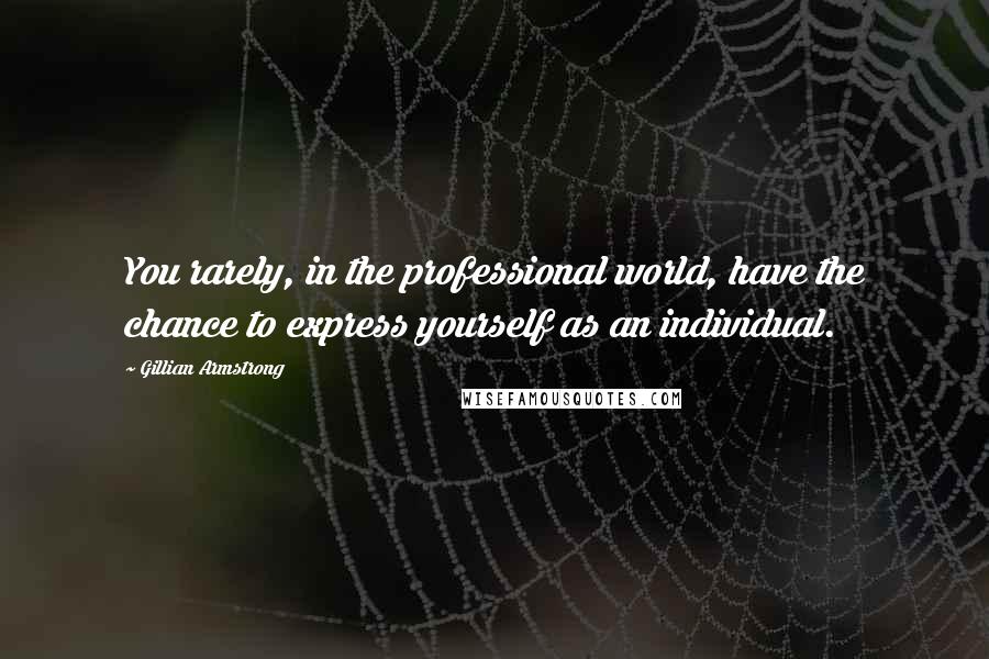 Gillian Armstrong Quotes: You rarely, in the professional world, have the chance to express yourself as an individual.