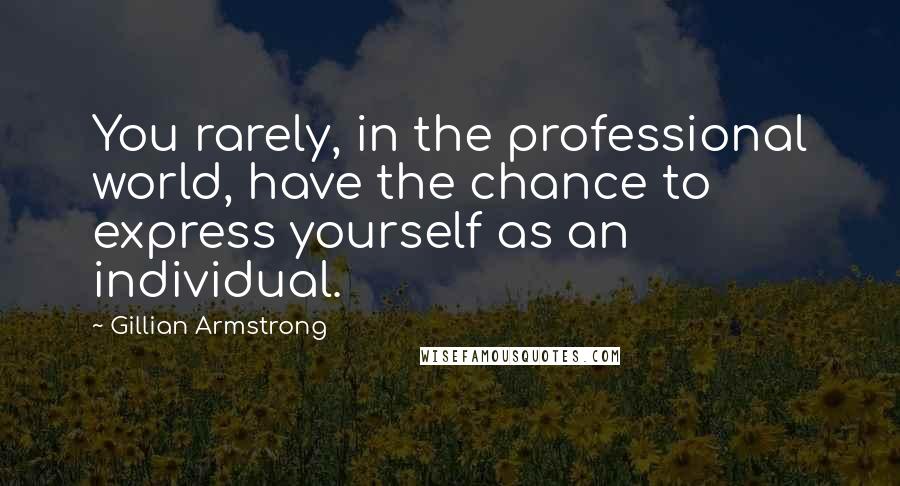 Gillian Armstrong Quotes: You rarely, in the professional world, have the chance to express yourself as an individual.