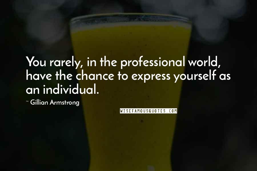 Gillian Armstrong Quotes: You rarely, in the professional world, have the chance to express yourself as an individual.