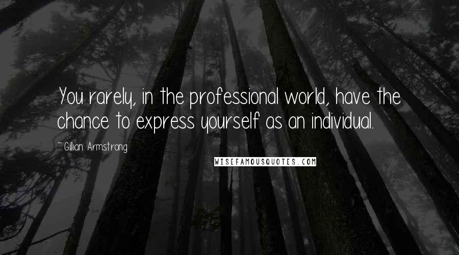 Gillian Armstrong Quotes: You rarely, in the professional world, have the chance to express yourself as an individual.