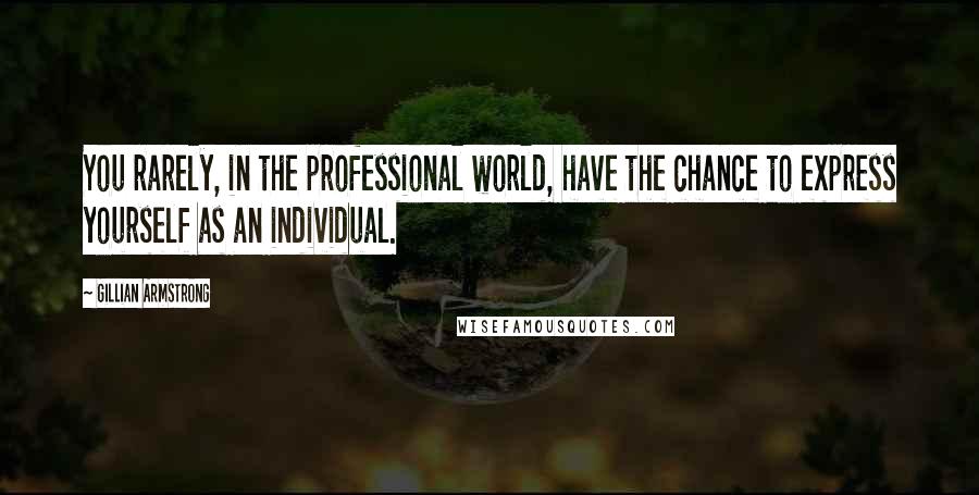 Gillian Armstrong Quotes: You rarely, in the professional world, have the chance to express yourself as an individual.