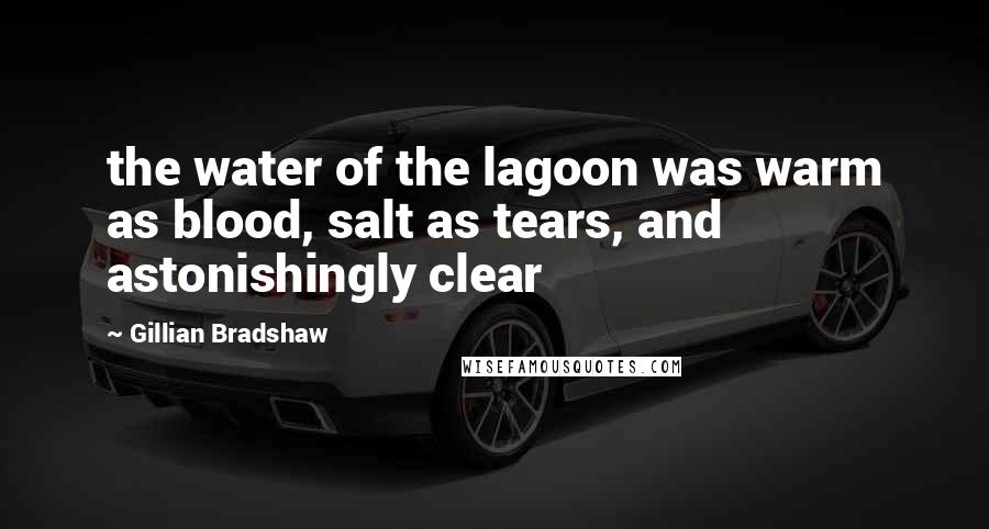 Gillian Bradshaw Quotes: the water of the lagoon was warm as blood, salt as tears, and astonishingly clear