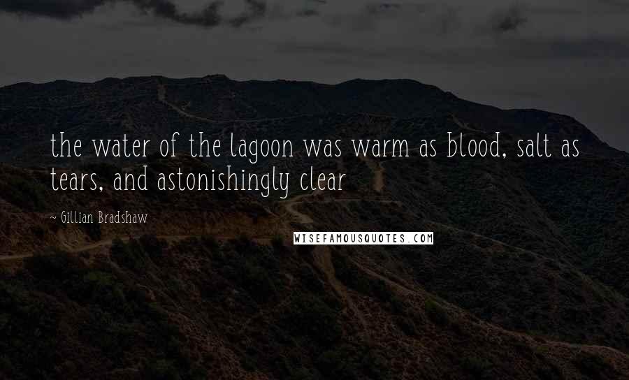 Gillian Bradshaw Quotes: the water of the lagoon was warm as blood, salt as tears, and astonishingly clear