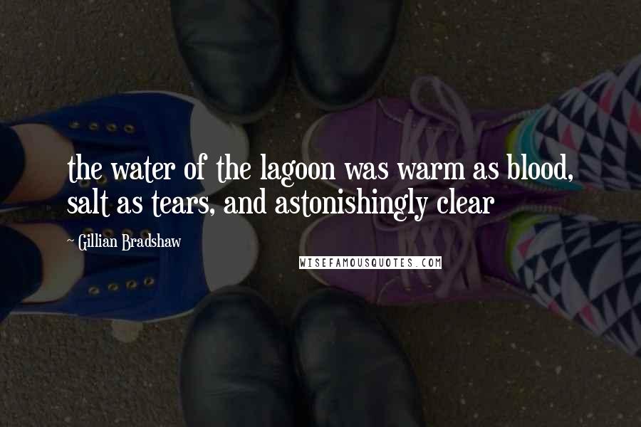 Gillian Bradshaw Quotes: the water of the lagoon was warm as blood, salt as tears, and astonishingly clear