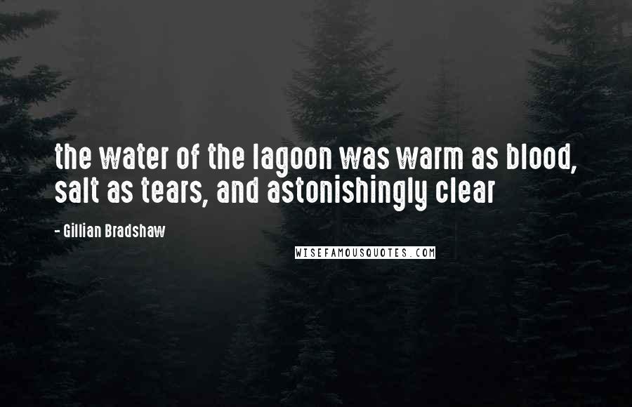 Gillian Bradshaw Quotes: the water of the lagoon was warm as blood, salt as tears, and astonishingly clear