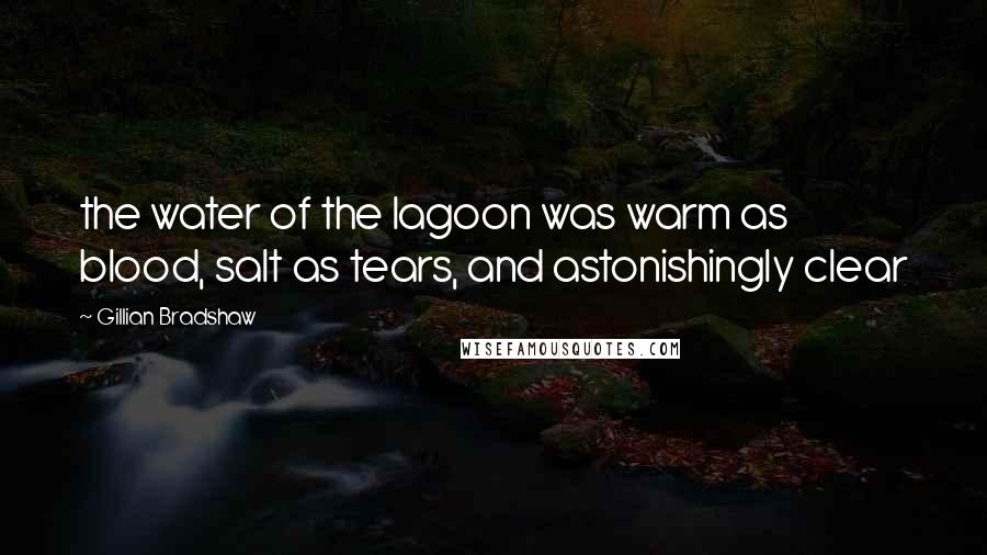 Gillian Bradshaw Quotes: the water of the lagoon was warm as blood, salt as tears, and astonishingly clear