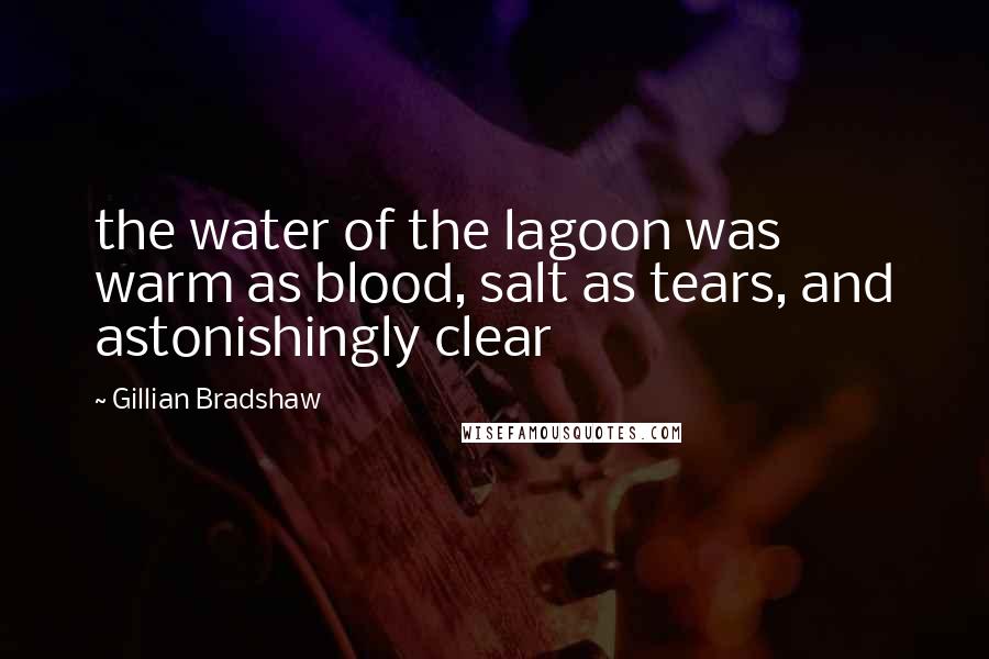 Gillian Bradshaw Quotes: the water of the lagoon was warm as blood, salt as tears, and astonishingly clear