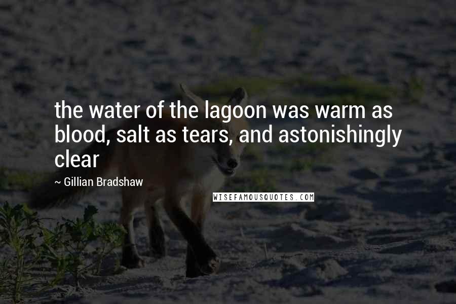 Gillian Bradshaw Quotes: the water of the lagoon was warm as blood, salt as tears, and astonishingly clear