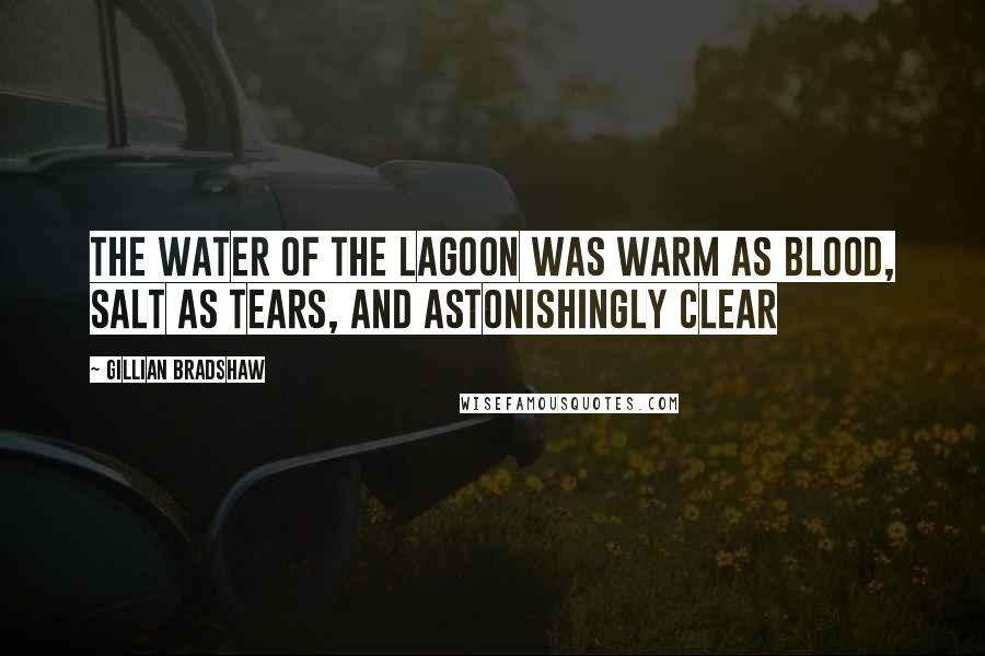 Gillian Bradshaw Quotes: the water of the lagoon was warm as blood, salt as tears, and astonishingly clear