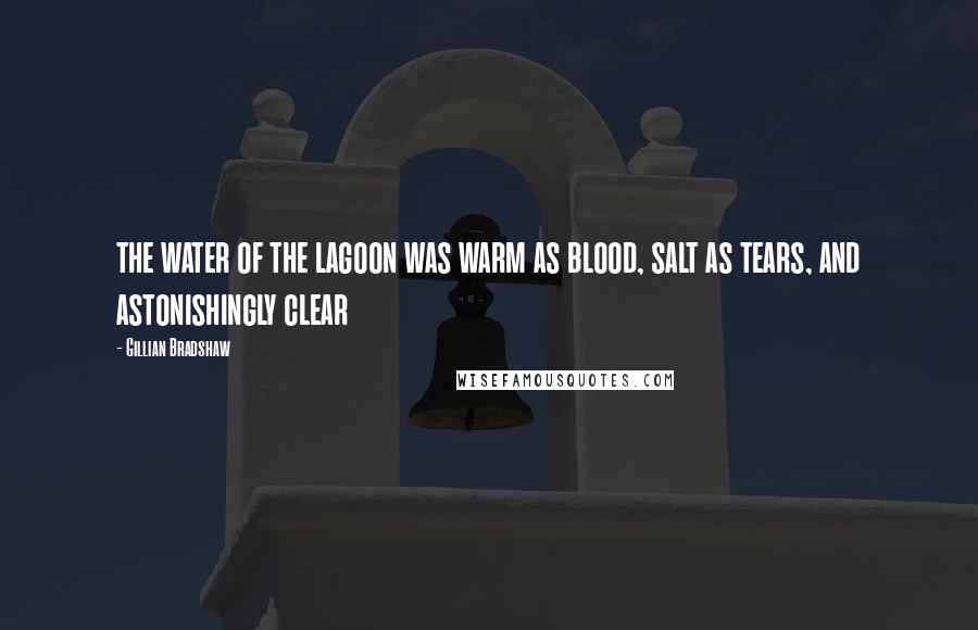 Gillian Bradshaw Quotes: the water of the lagoon was warm as blood, salt as tears, and astonishingly clear