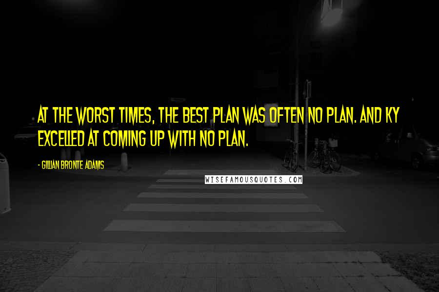 Gillian Bronte Adams Quotes: At the worst times, the best plan was often no plan. And Ky excelled at coming up with no plan.