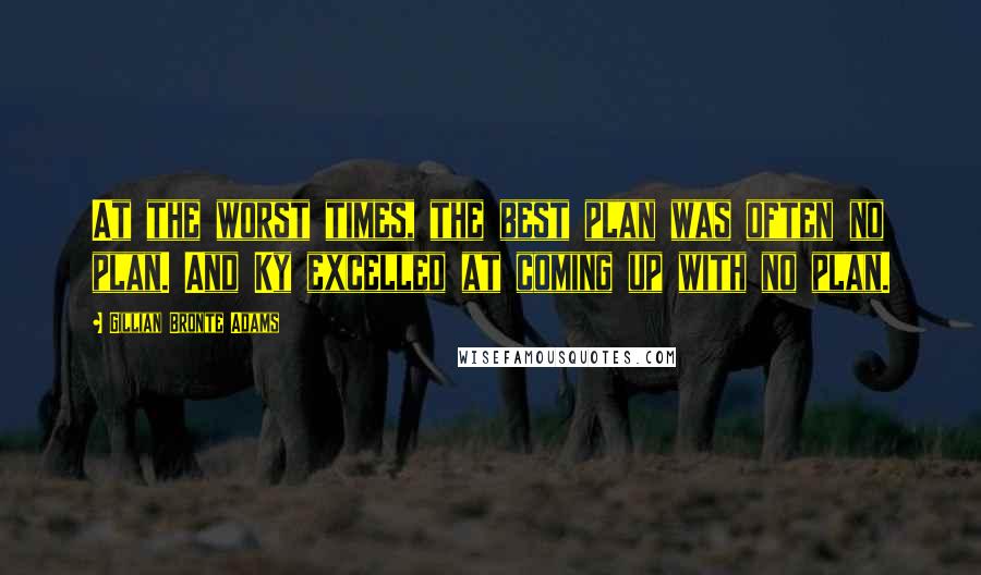 Gillian Bronte Adams Quotes: At the worst times, the best plan was often no plan. And Ky excelled at coming up with no plan.