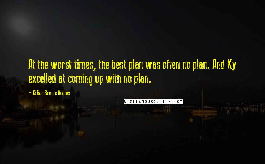 Gillian Bronte Adams Quotes: At the worst times, the best plan was often no plan. And Ky excelled at coming up with no plan.