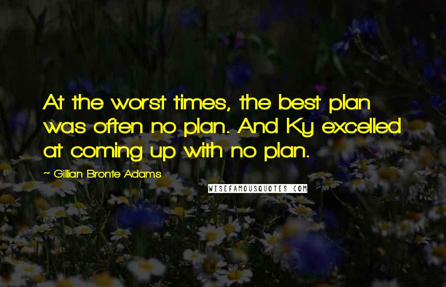 Gillian Bronte Adams Quotes: At the worst times, the best plan was often no plan. And Ky excelled at coming up with no plan.