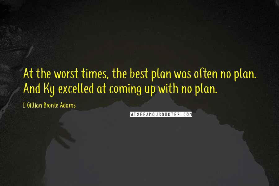 Gillian Bronte Adams Quotes: At the worst times, the best plan was often no plan. And Ky excelled at coming up with no plan.