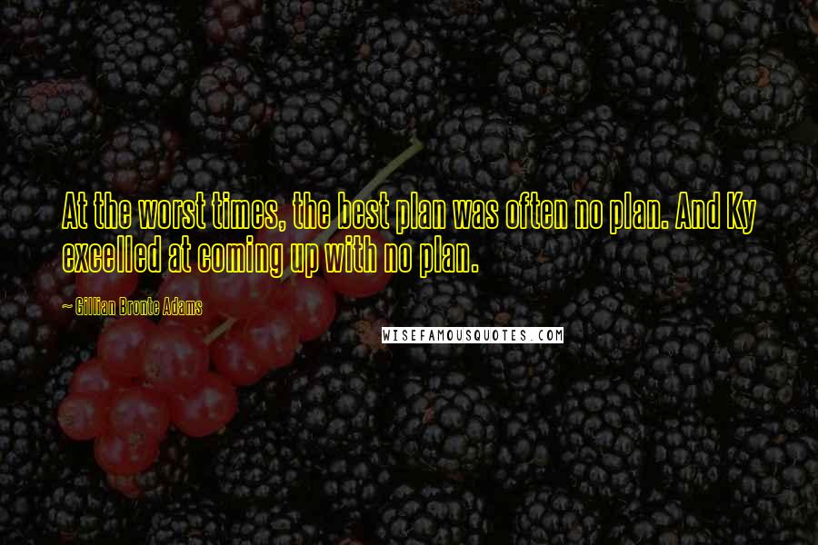 Gillian Bronte Adams Quotes: At the worst times, the best plan was often no plan. And Ky excelled at coming up with no plan.