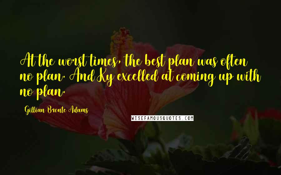 Gillian Bronte Adams Quotes: At the worst times, the best plan was often no plan. And Ky excelled at coming up with no plan.