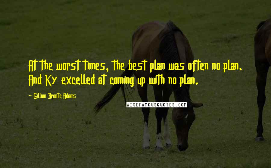 Gillian Bronte Adams Quotes: At the worst times, the best plan was often no plan. And Ky excelled at coming up with no plan.