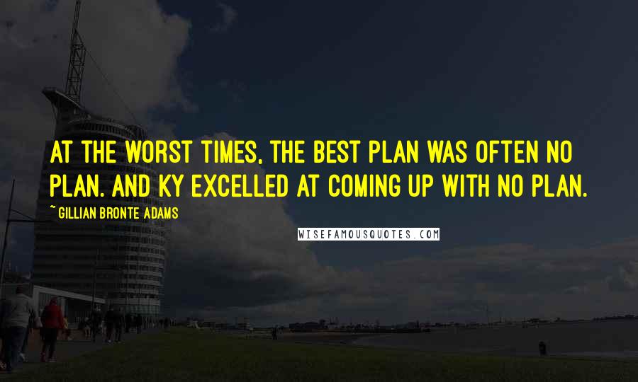 Gillian Bronte Adams Quotes: At the worst times, the best plan was often no plan. And Ky excelled at coming up with no plan.