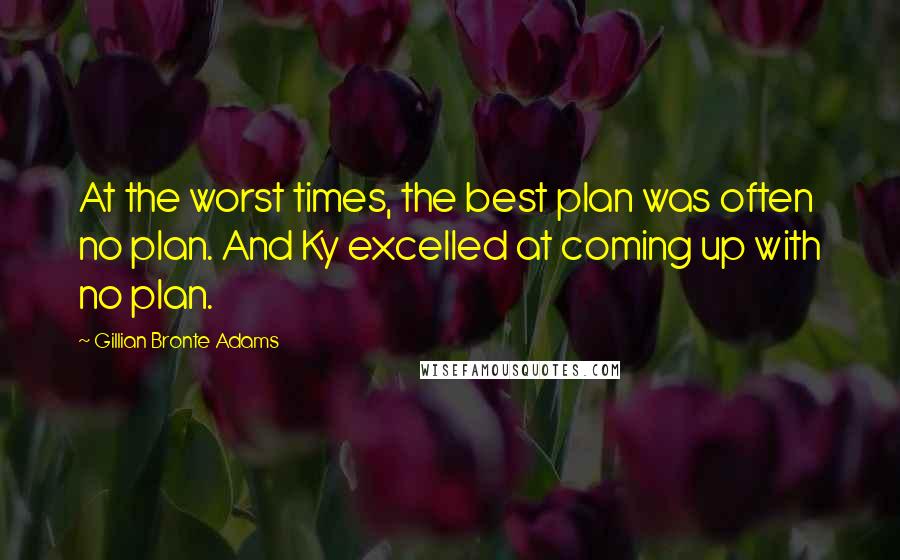 Gillian Bronte Adams Quotes: At the worst times, the best plan was often no plan. And Ky excelled at coming up with no plan.