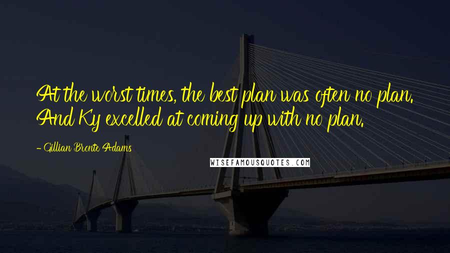 Gillian Bronte Adams Quotes: At the worst times, the best plan was often no plan. And Ky excelled at coming up with no plan.