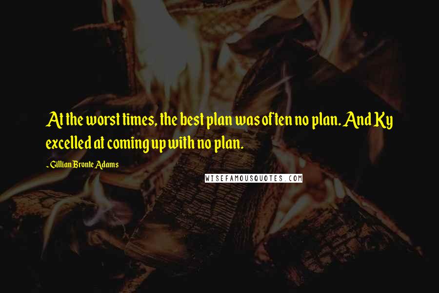 Gillian Bronte Adams Quotes: At the worst times, the best plan was often no plan. And Ky excelled at coming up with no plan.