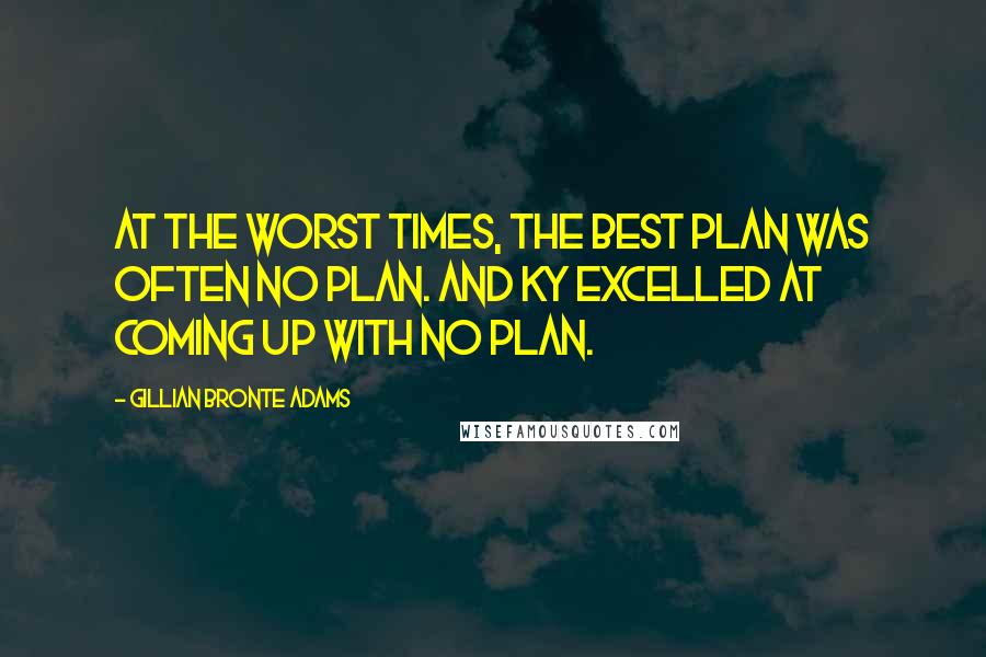 Gillian Bronte Adams Quotes: At the worst times, the best plan was often no plan. And Ky excelled at coming up with no plan.