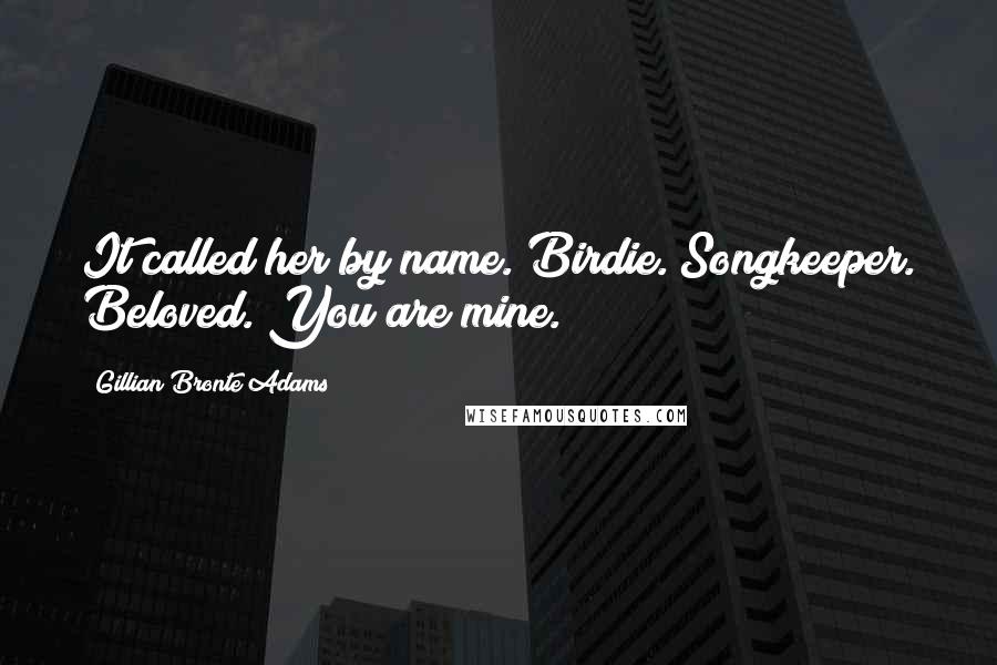 Gillian Bronte Adams Quotes: It called her by name. Birdie. Songkeeper. Beloved. You are mine.