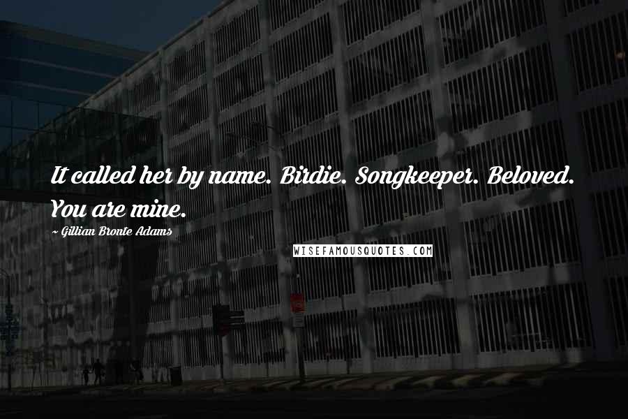 Gillian Bronte Adams Quotes: It called her by name. Birdie. Songkeeper. Beloved. You are mine.