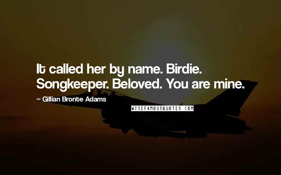 Gillian Bronte Adams Quotes: It called her by name. Birdie. Songkeeper. Beloved. You are mine.