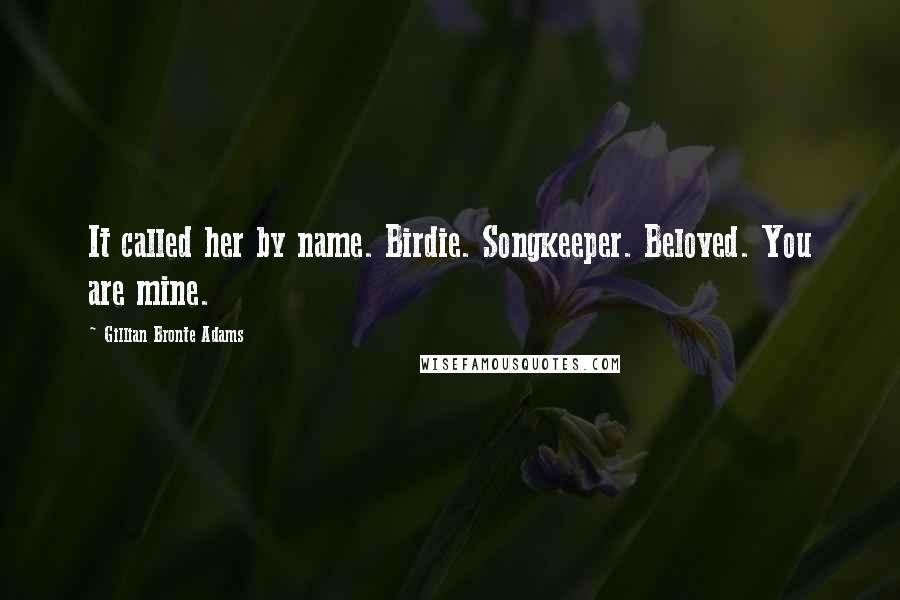 Gillian Bronte Adams Quotes: It called her by name. Birdie. Songkeeper. Beloved. You are mine.