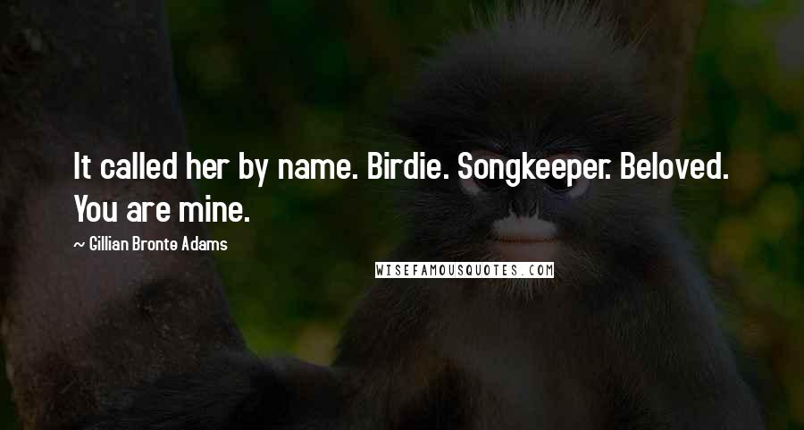 Gillian Bronte Adams Quotes: It called her by name. Birdie. Songkeeper. Beloved. You are mine.